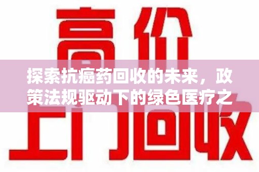 济南探索抗癌药回收的未来，政策法规驱动下的绿色医疗之路