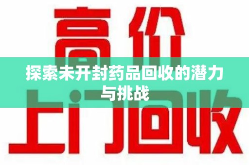 济南探索未开封药品回收的潜力与挑战