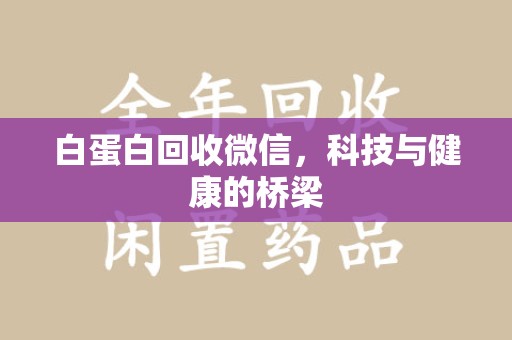 济南白蛋白回收微信，科技与健康的桥梁