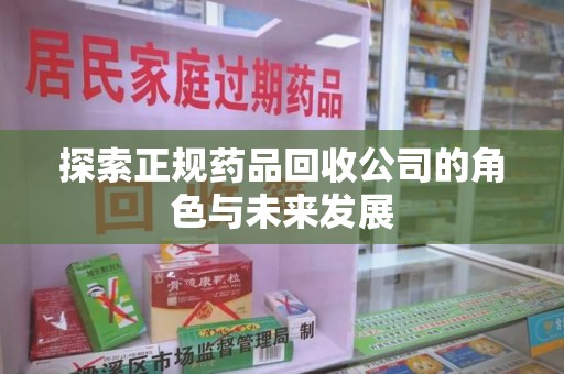 济南探索正规药品回收公司的角色与未来发展
