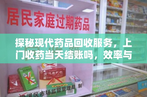 济南探秘现代药品回收服务，上门收药当天结账吗，效率与安全并重
