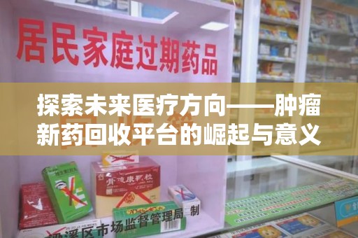 济南探索未来医疗方向——肿瘤新药回收平台的崛起与意义
