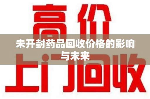 济南未开封药品回收价格的影响与未来
