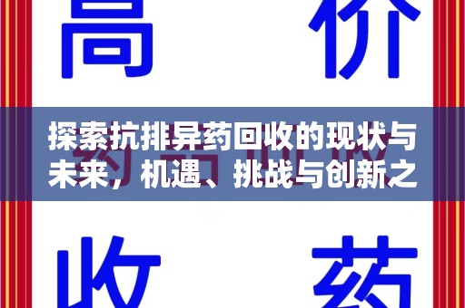 济南探索抗排异药回收的现状与未来，机遇、挑战与创新之路