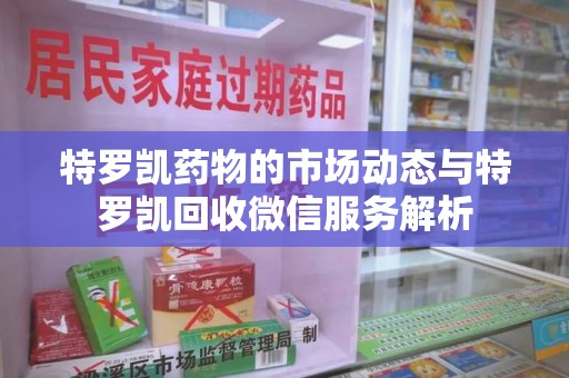 济南特罗凯药物的市场动态与特罗凯回收微信服务解析