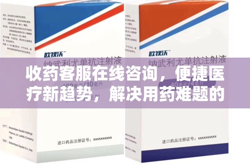 济南收药客服在线咨询，便捷医疗新趋势，解决用药难题的高效途径