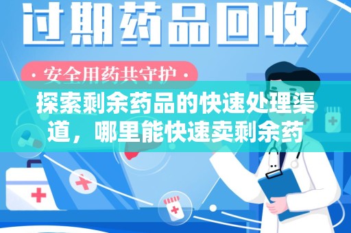 济南探索剩余药品的快速处理渠道，哪里能快速卖剩余药