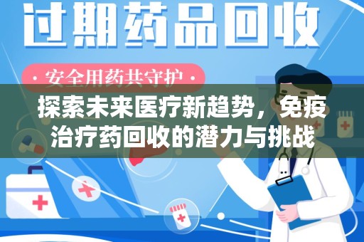 济南探索未来医疗新趋势，免疫治疗药回收的潜力与挑战