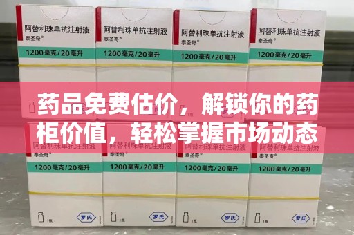 济南药品免费估价，解锁你的药柜价值，轻松掌握市场动态