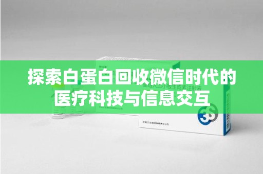 济南探索白蛋白回收微信时代的医疗科技与信息交互