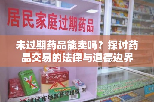 济南未过期药品能卖吗？探讨药品交易的法律与道德边界
