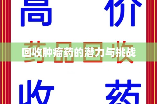 济南回收肿瘤药的潜力与挑战