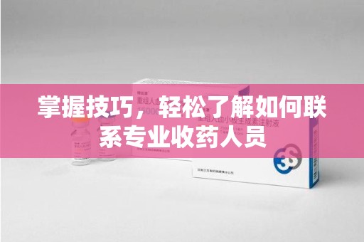 济南掌握技巧，轻松了解如何联系专业收药人员