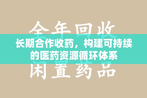 济南长期合作收药，构建可持续的医药资源循环体系