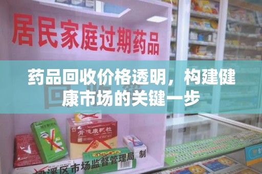 济南药品回收价格透明，构建健康市场的关键一步