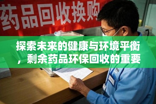 济南探索未来的健康与环境平衡，剩余药品环保回收的重要性