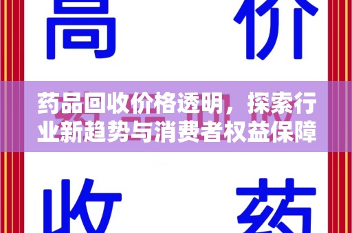 济南药品回收价格透明，探索行业新趋势与消费者权益保障