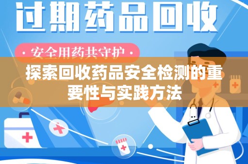 济南探索回收药品安全检测的重要性与实践方法