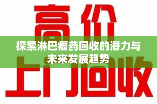 济南探索淋巴瘤药回收的潜力与未来发展趋势