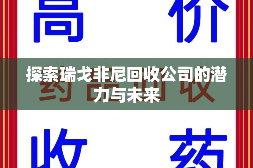 济南探索瑞戈非尼回收公司的潜力与未来