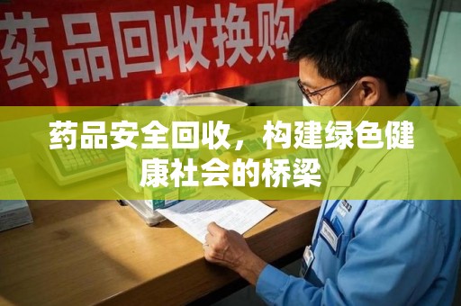 济南药品安全回收，构建绿色健康社会的桥梁