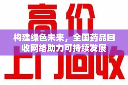 济南构建绿色未来，全国药品回收网络助力可持续发展