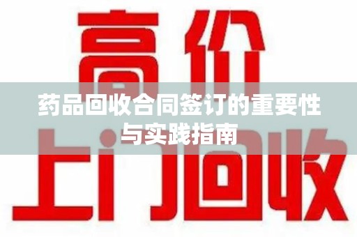 济南药品回收合同签订的重要性与实践指南