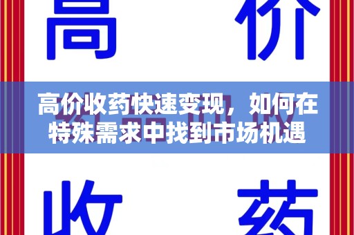 济南高价收药快速变现，如何在特殊需求中找到市场机遇