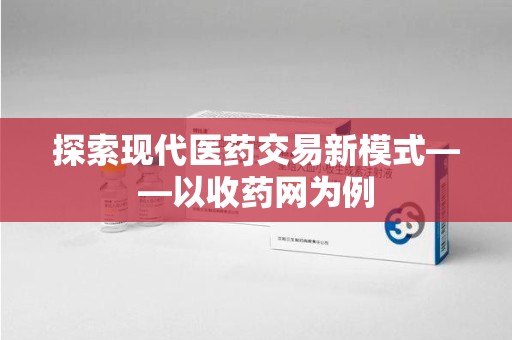 济南探索现代医药交易新模式——以收药网为例