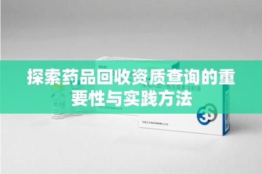 济南探索药品回收资质查询的重要性与实践方法