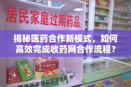 济南揭秘医药合作新模式，如何高效完成收药网合作流程？
