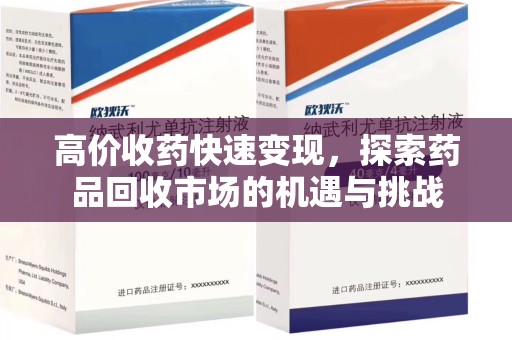 济南高价收药快速变现，探索药品回收市场的机遇与挑战