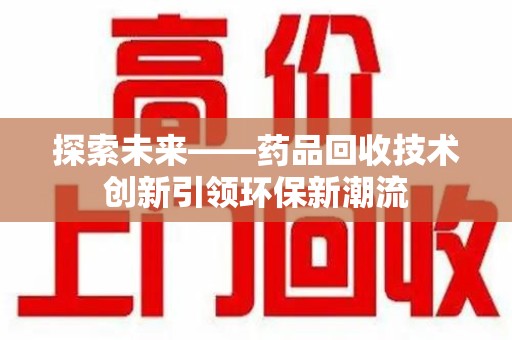 济南探索未来——药品回收技术创新引领环保新潮流