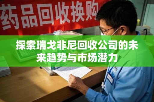 济南探索瑞戈非尼回收公司的未来趋势与市场潜力