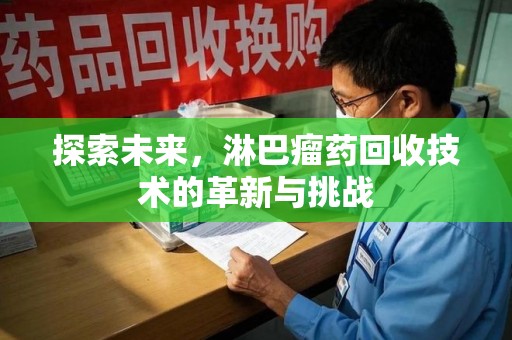 济南探索未来，淋巴瘤药回收技术的革新与挑战