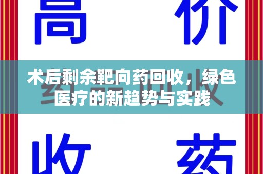 济南术后剩余靶向药回收，绿色医疗的新趋势与实践