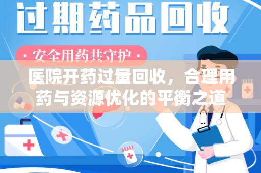 济南医院开药过量回收，合理用药与资源优化的平衡之道