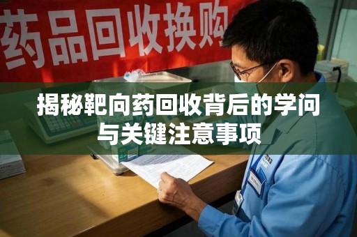 济南揭秘靶向药回收背后的学问与关键注意事项