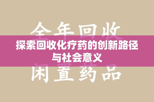 济南探索回收化疗药的创新路径与社会意义