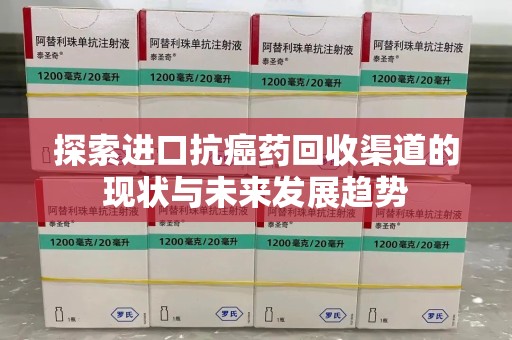 济南探索进口抗癌药回收渠道的现状与未来发展趋势