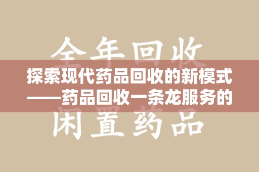 济南探索现代药品回收的新模式——药品回收一条龙服务的崛起与意义