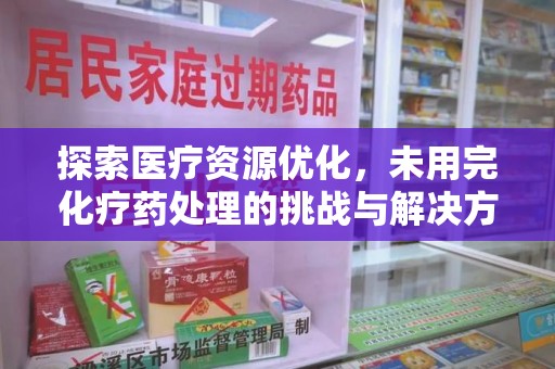 济南探索医疗资源优化，未用完化疗药处理的挑战与解决方案