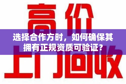 济南选择合作方时，如何确保其拥有正规资质可验证？