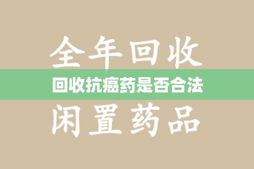 济南回收抗癌药是否合法