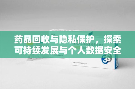 济南药品回收与隐私保护，探索可持续发展与个人数据安全的平衡之道