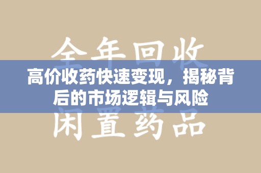 济南高价收药快速变现，揭秘背后的市场逻辑与风险