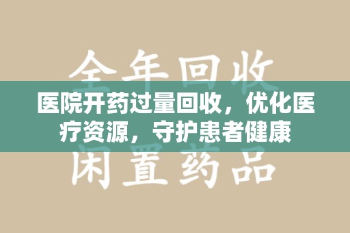 济南医院开药过量回收，优化医疗资源，守护患者健康