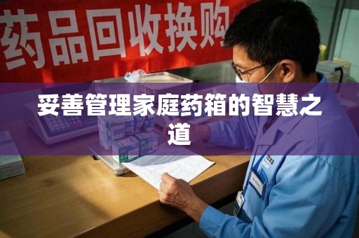 济南妥善管理家庭药箱的智慧之道