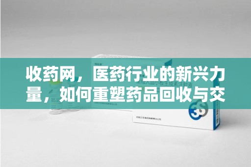 济南收药网，医药行业的新兴力量，如何重塑药品回收与交易生态？