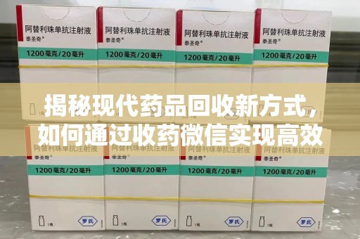 济南揭秘现代药品回收新方式，如何通过收药微信实现高效环保